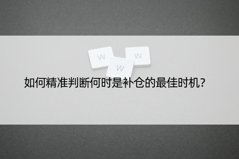 如何精准判断何时是补仓的更佳时机？