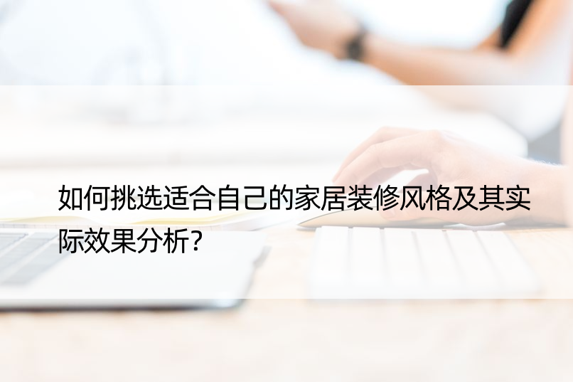 如何挑选适合自己的家居装修风格及其实际效果分析？