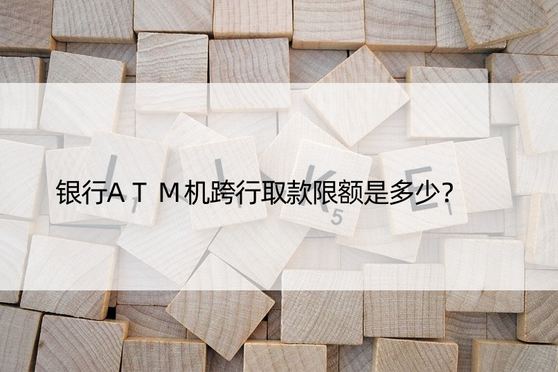 银行ATM机跨行取款限额是多少？