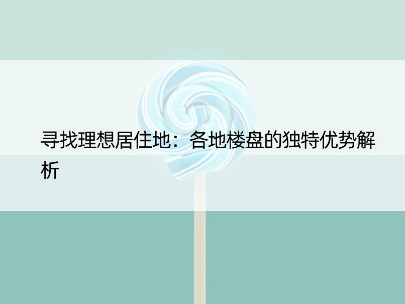 寻找理想居住地：各地楼盘的独特优势解析