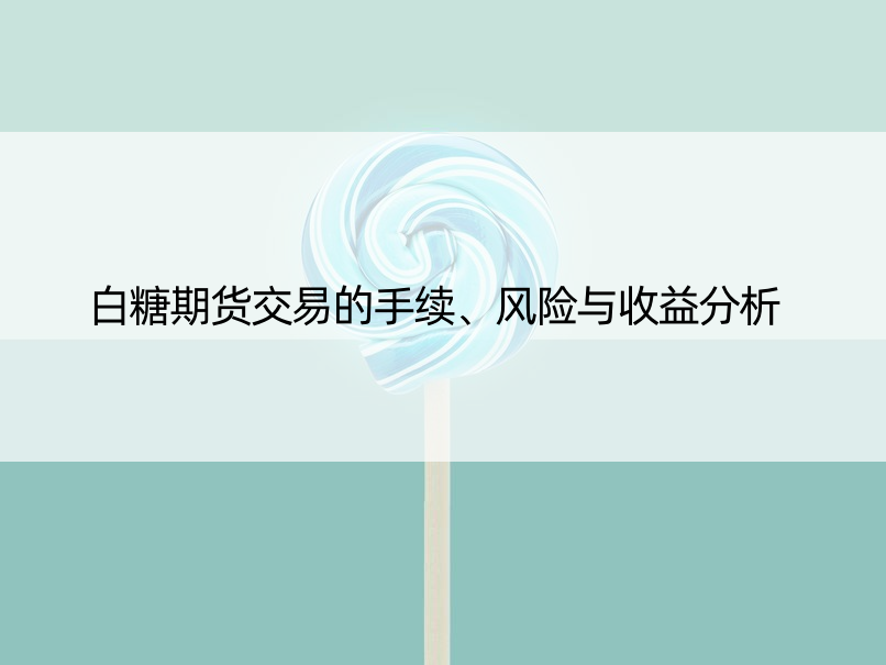 白糖期货交易的手续、风险与收益分析