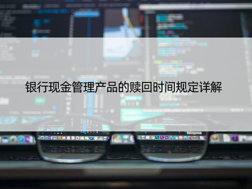 银行现金管理产品的赎回时间规定详解