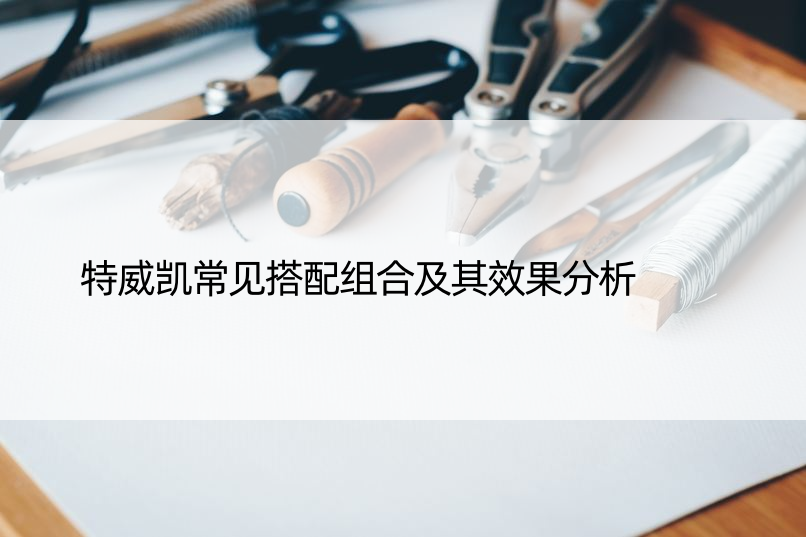 特威凯常见搭配组合及其效果分析