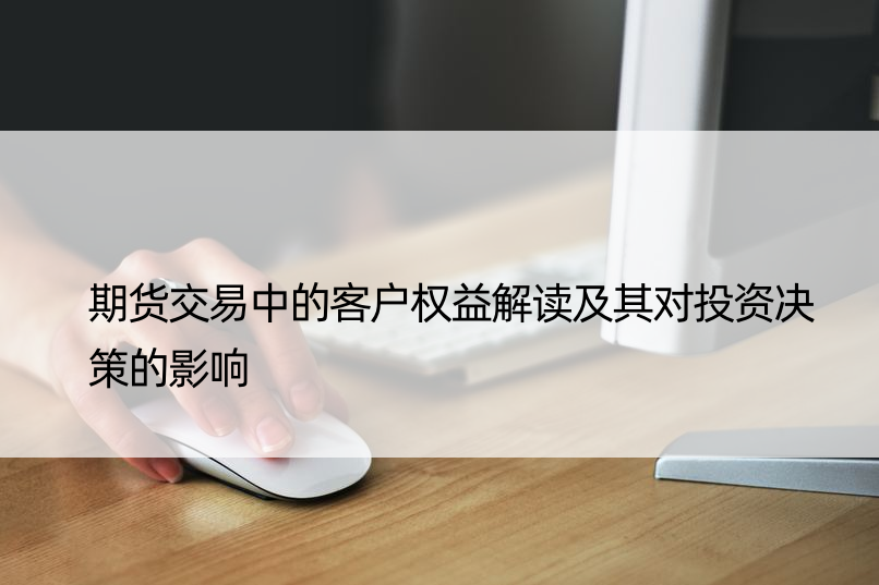 期货交易中的客户权益解读及其对投资决策的影响