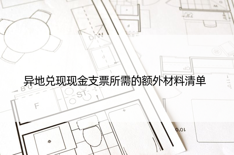 异地兑现现金支票所需的额外材料清单