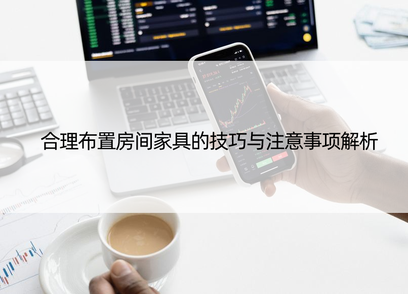 合理布置房间家具的技巧与注意事项解析