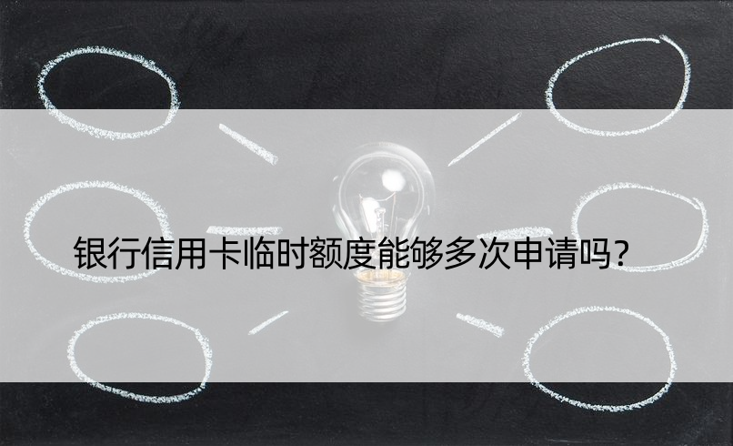 银行信用卡临时额度能够多次申请吗？