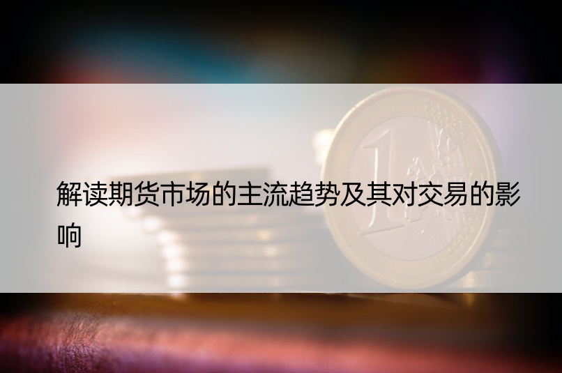 解读期货市场的主流趋势及其对交易的影响