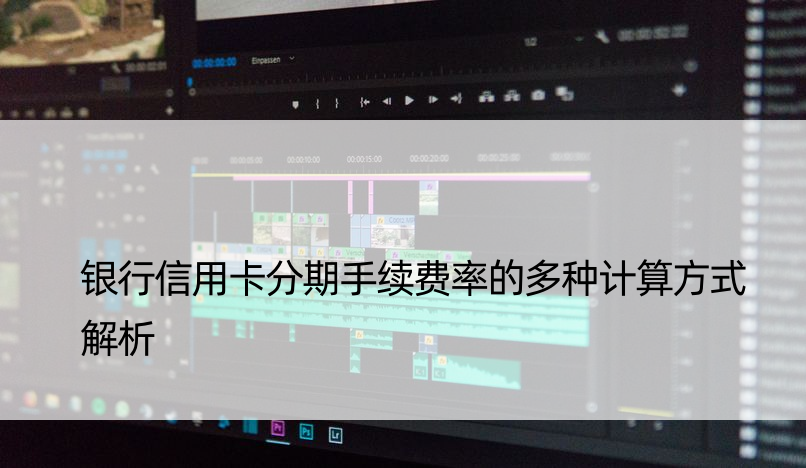 银行信用卡分期手续费率的多种计算方式解析