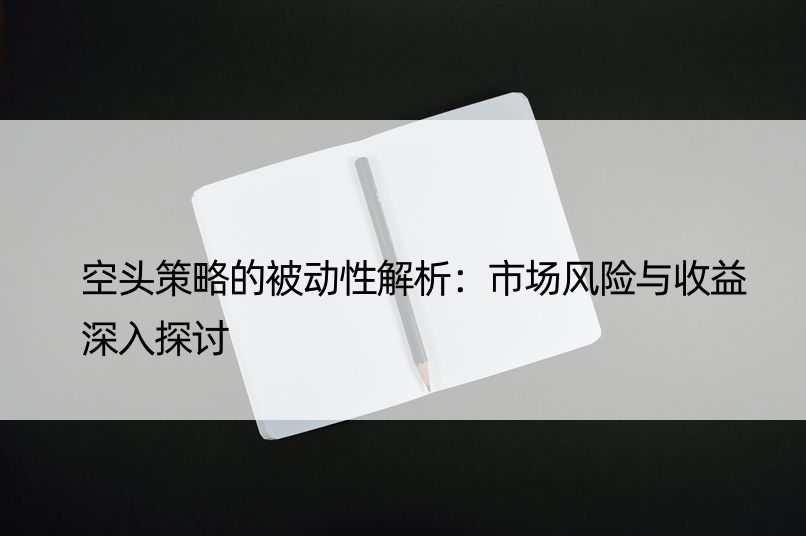 空头策略的被动性解析：市场风险与收益深入探讨