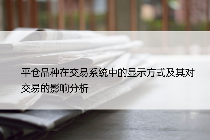 平仓品种在交易系统中的显示方式及其对交易的影响分析