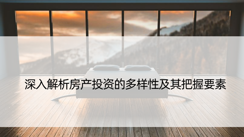 深入解析房产投资的多样性及其把握要素