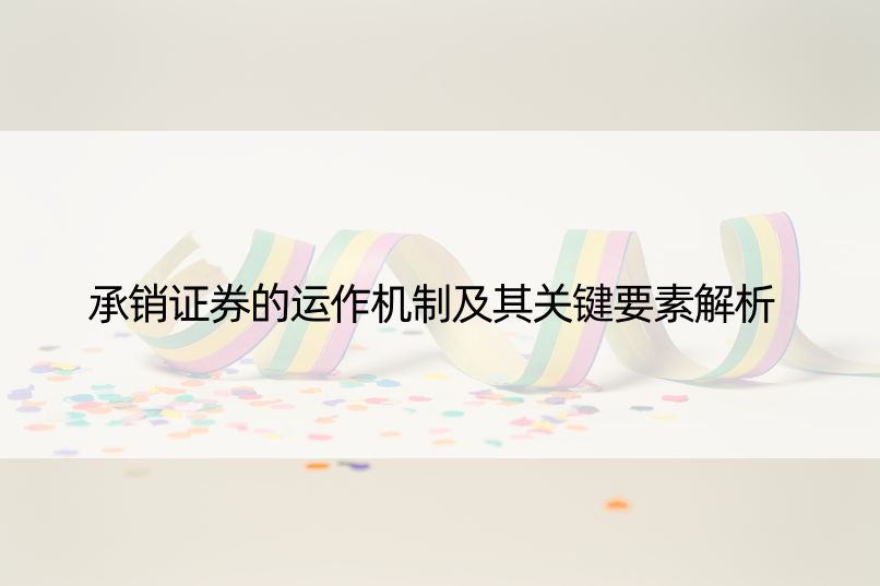 承销证券的运作机制及其关键要素解析