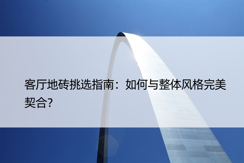 客厅地砖挑选指南：如何与整体风格完美契合？