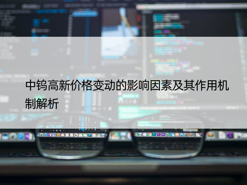 中钨高新价格变动的影响因素及其作用机制解析