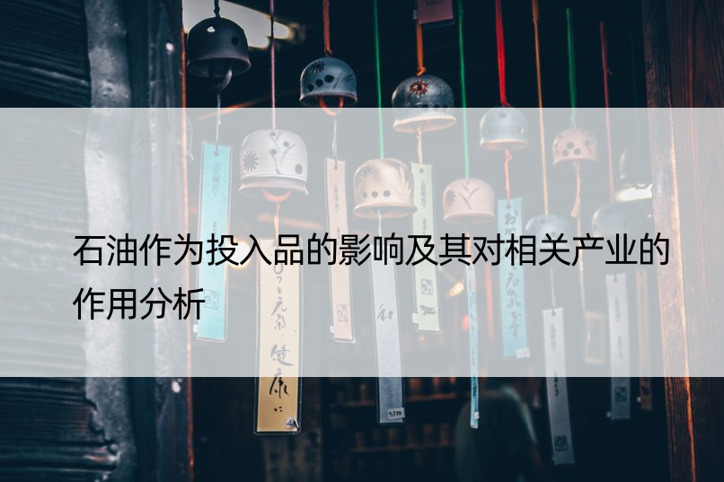 石油作为投入品的影响及其对相关产业的作用分析