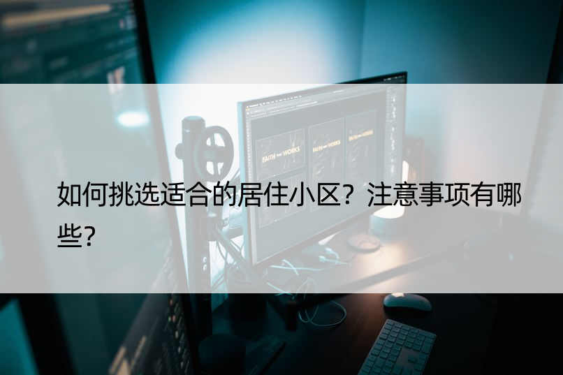 如何挑选适合的居住小区？注意事项有哪些？