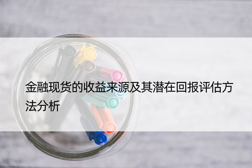 金融现货的收益来源及其潜在回报评估方法分析