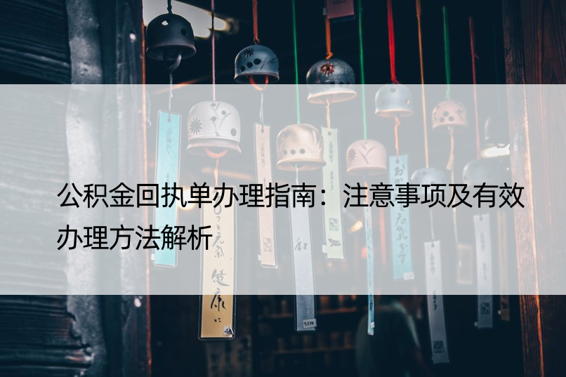 公积金回执单办理指南：注意事项及有效办理方法解析