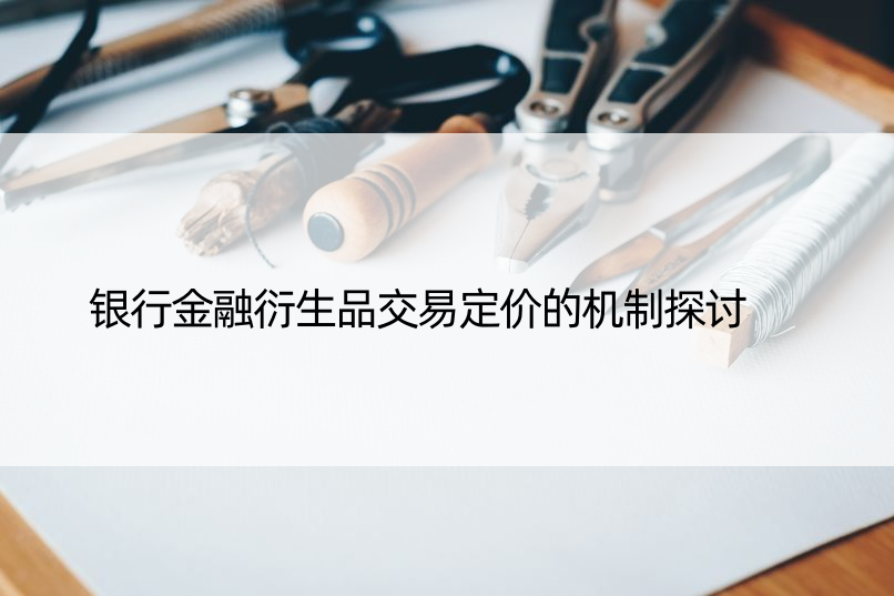 银行金融衍生品交易定价的机制探讨