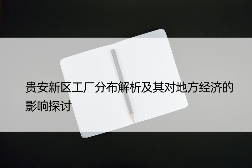 贵安新区工厂分布解析及其对地方经济的影响探讨