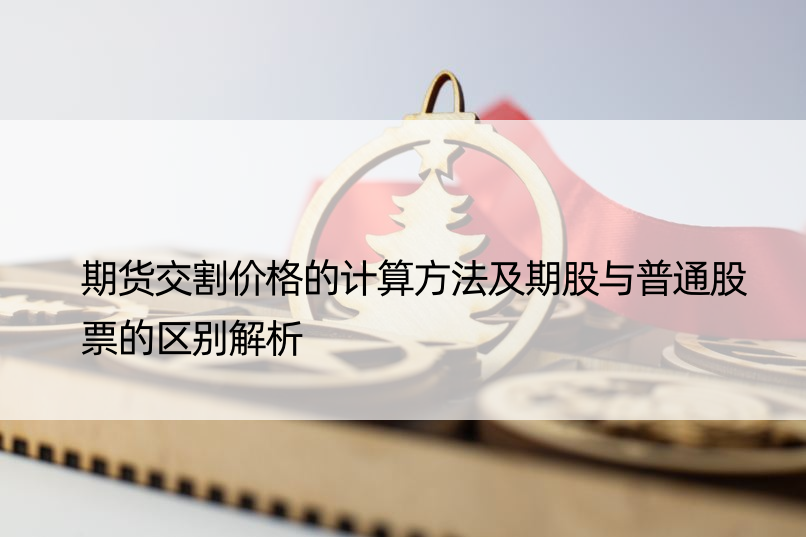 期货交割价格的计算方法及期股与普通股票的区别解析