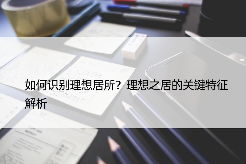 如何识别理想居所？理想之居的关键特征解析