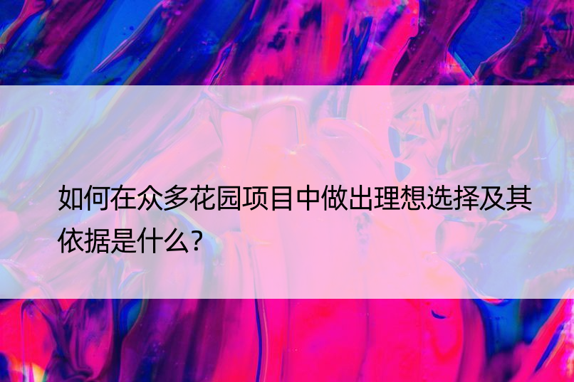 如何在众多花园项目中做出理想选择及其依据是什么？