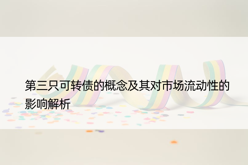 第三只可转债的概念及其对市场流动性的影响解析