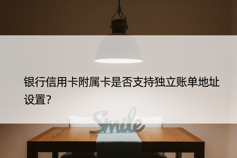 银行信用卡附属卡是否支持独立账单地址设置？