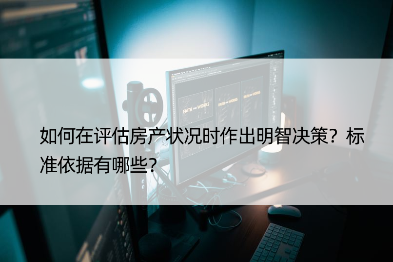 如何在评估房产状况时作出明智决策？标准依据有哪些？