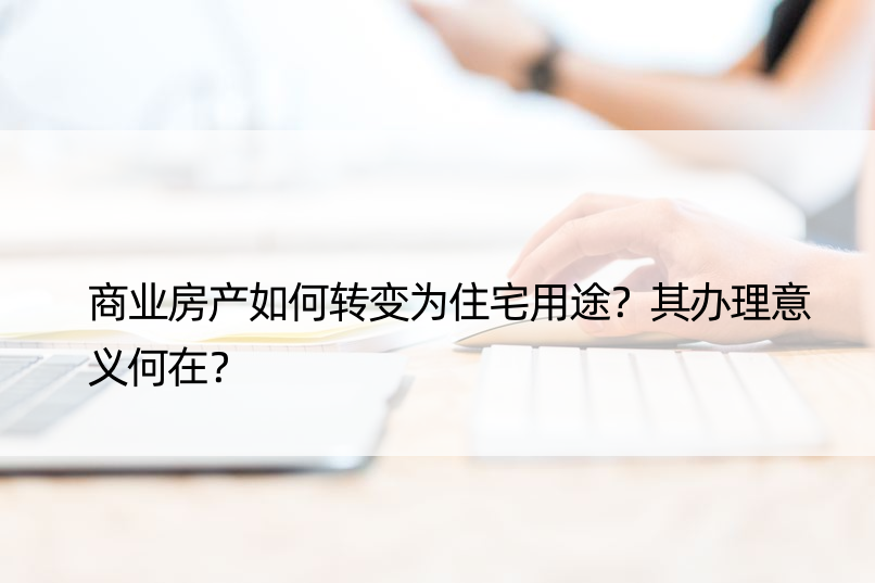 商业房产如何转变为住宅用途？其办理意义何在？