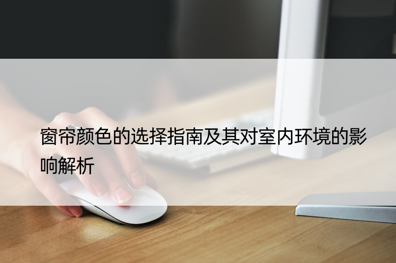 窗帘颜色的选择指南及其对室内环境的影响解析