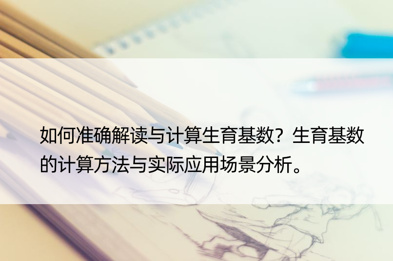 如何准确解读与计算生育基数？生育基数的计算方法与实际应用场景分析。