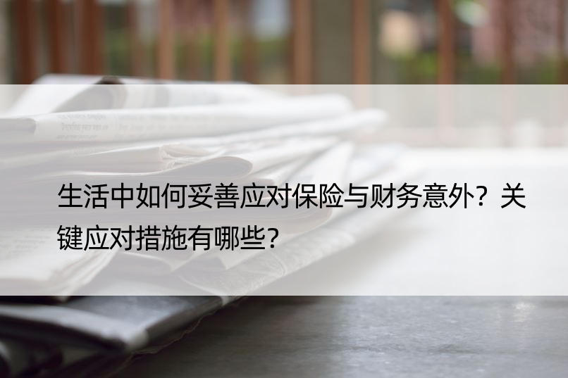 生活中如何妥善应对保险与财务意外？关键应对措施有哪些？