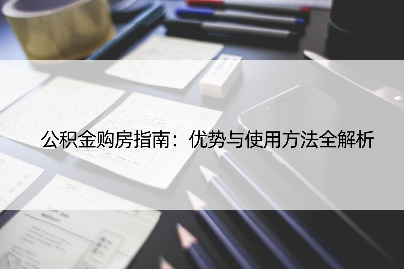 公积金购房指南：优势与使用方法全解析