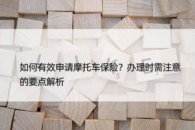 如何有效申请摩托车保险？办理时需注意的要点解析