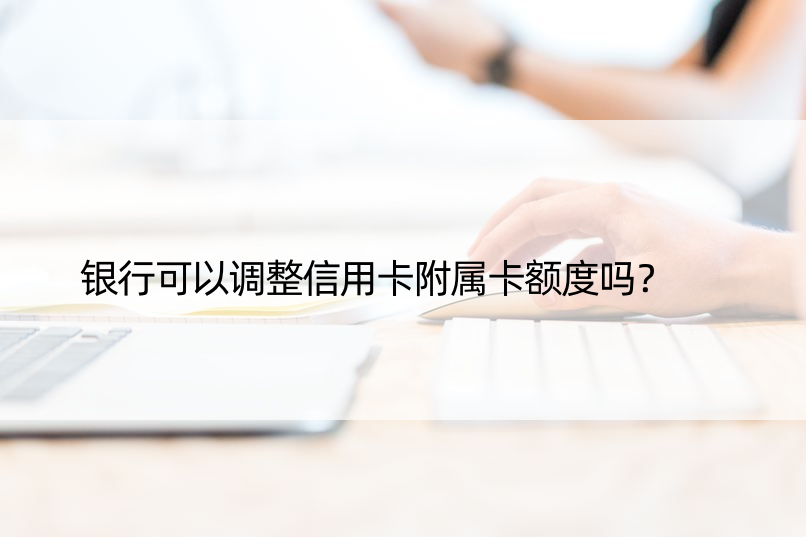 银行可以调整信用卡附属卡额度吗？