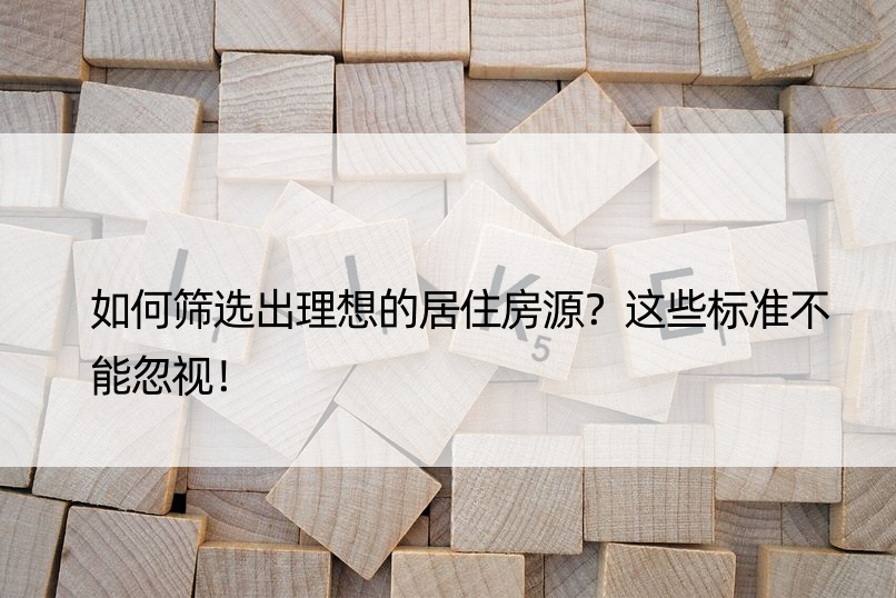 如何筛选出理想的居住房源？这些标准不能忽视！