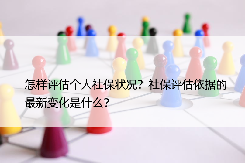 怎样评估个人社保状况？社保评估依据的最新变化是什么？