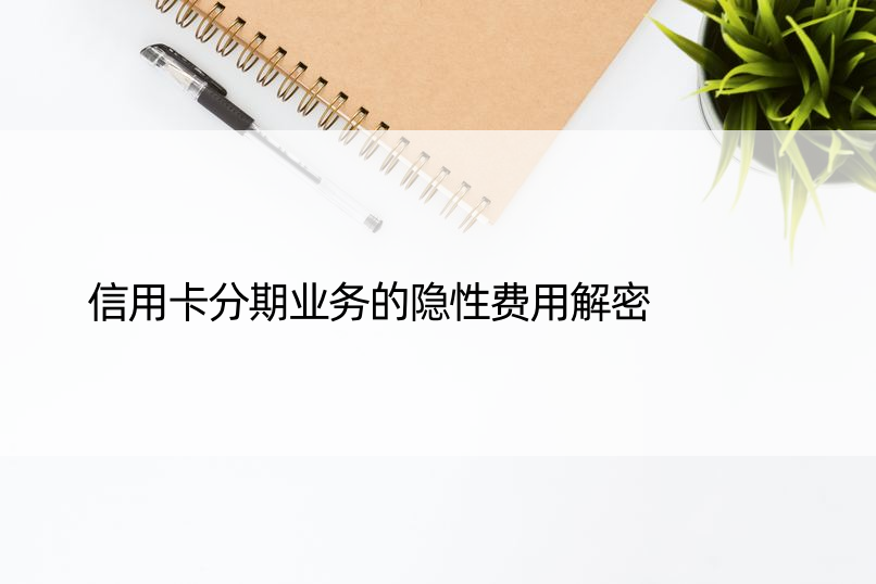 信用卡分期业务的隐性费用解密