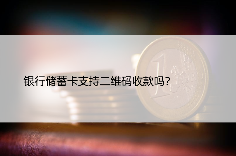 银行储蓄卡支持二维码收款吗？