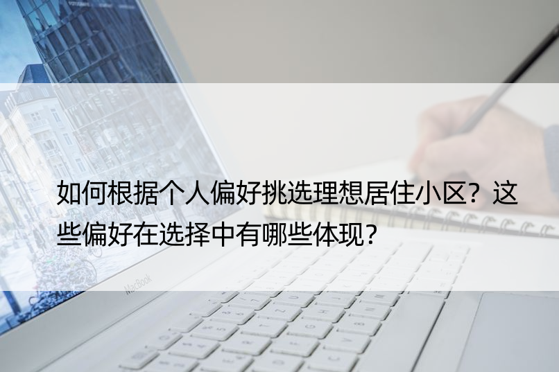 如何根据个人偏好挑选理想居住小区？这些偏好在选择中有哪些体现？