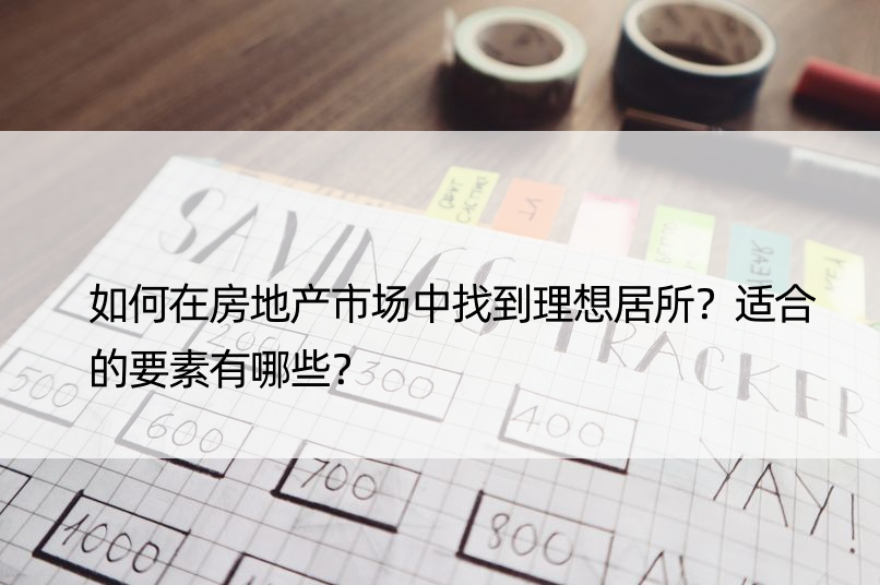 如何在房地产市场中找到理想居所？适合的要素有哪些？