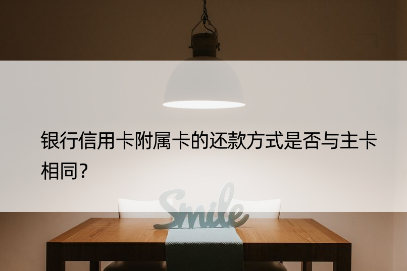 银行信用卡附属卡的还款方式是否与主卡相同？