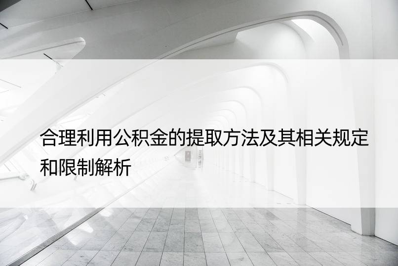 合理利用公积金的提取方法及其相关规定和限制解析