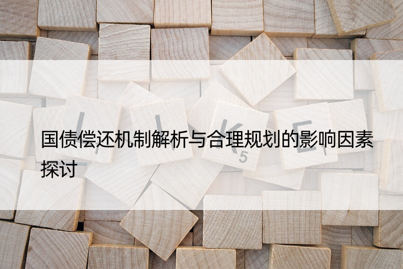 国债偿还机制解析与合理规划的影响因素探讨