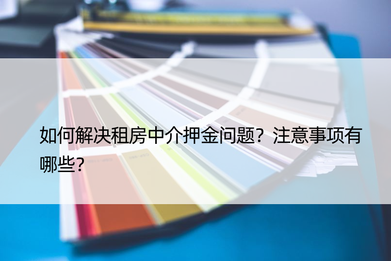 如何解决租房中介押金问题？注意事项有哪些？