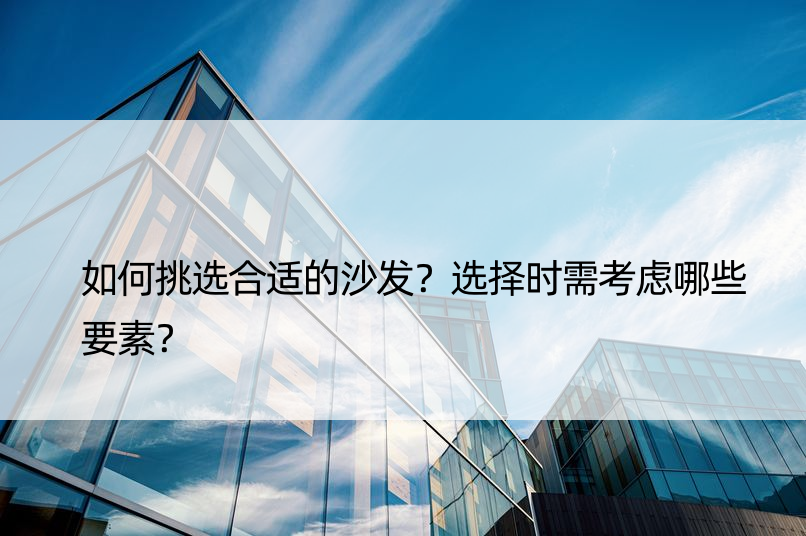 如何挑选合适的沙发？选择时需考虑哪些要素？