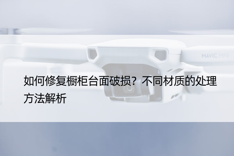 如何修复橱柜台面破损？不同材质的处理方法解析